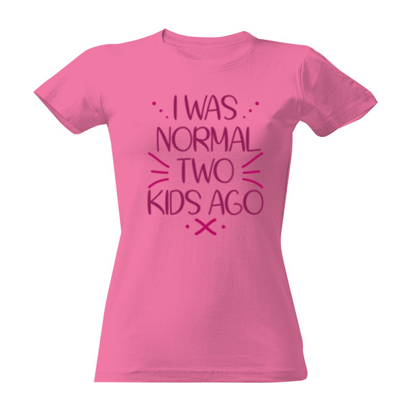 T-shirt I was normal two kids ago